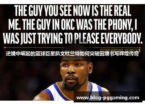 逆境中崛起的篮球巨星凯文杜兰特如何突破困境书写辉煌传奇 逆境中崛起的篮球巨星凯文杜兰特如何突破困境书写辉煌传奇