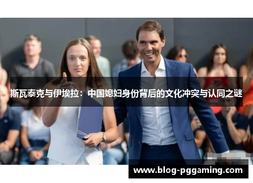 斯瓦泰克与伊埃拉:中国媳妇身份背后的文化冲突与认同之谜 斯瓦泰克与伊埃拉:中国媳妇身份背后的文化冲突与认同之谜