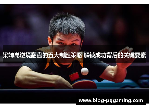 梁靖崑逆境翻盘的五大制胜策略 解锁成功背后的关键要素 梁靖崑逆境翻盘的五大制胜策略 解锁成功背后的关键要素