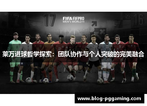 莱万进球哲学探索:团队协作与个人突破的完美融合 莱万进球哲学探索:团队协作与个人突破的完美融合