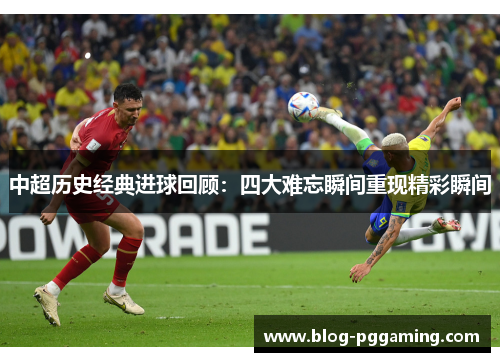 中超历史经典进球回顾：四大难忘瞬间重现精彩瞬间