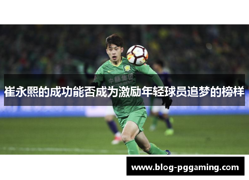 崔永熙的成功能否成为激励年轻球员追梦的榜样 崔永熙的成功能否成为激励年轻球员追梦的榜样