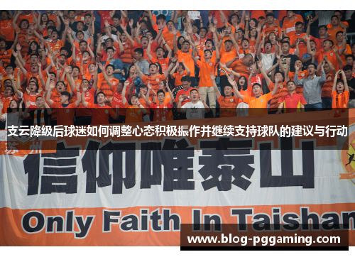 支云降级后球迷如何调整心态积极振作并继续支持球队的建议与行动 支云降级后球迷如何调整心态积极振作并继续支持球队的建议与行动