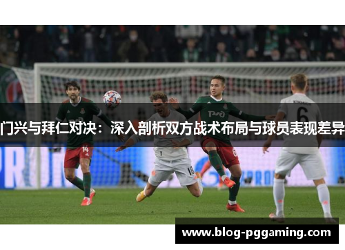 门兴与拜仁对决:深入剖析双方战术布局与球员表现差异 门兴与拜仁对决:深入剖析双方战术布局与球员表现差异