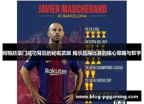 阿根廷豪门成功背后的秘密武器 揭示赢得比赛的核心策略与哲学 阿根廷豪门成功背后的秘密武器 揭示赢得比赛的核心策略与哲学