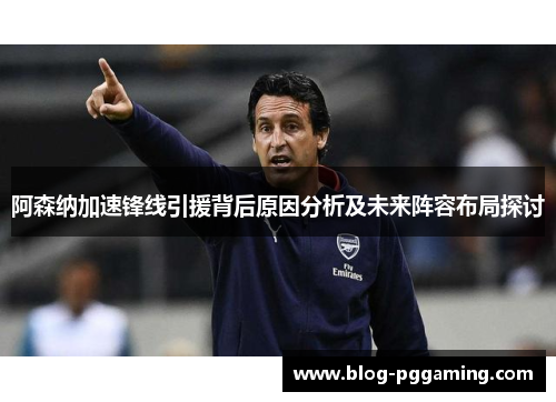 阿森纳加速锋线引援背后原因分析及未来阵容布局探讨