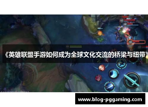 《英雄联盟手游如何成为全球文化交流的桥梁与纽带》 《英雄联盟手游如何成为全球文化交流的桥梁与纽带》