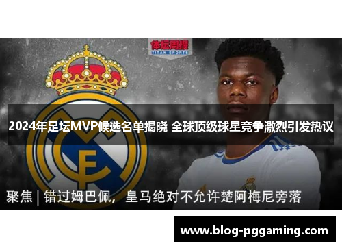 2024年足坛MVP候选名单揭晓 全球顶级球星竞争激烈引发热议 2024年足坛MVP候选名单揭晓 全球顶级球星竞争激烈引发热议