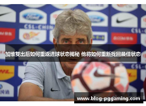 加维复出后如何重返进球状态揭秘 他将如何重新找回最佳状态