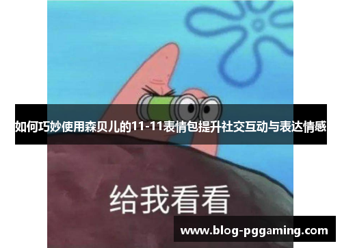 如何巧妙使用森贝儿的11-11表情包提升社交互动与表达情感 如何巧妙使用森贝儿的11-11表情包提升社交互动与表达情感
