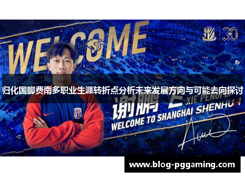 归化国脚费南多职业生涯转折点分析未来发展方向与可能去向探讨 归化国脚费南多职业生涯转折点分析未来发展方向与可能去向探讨