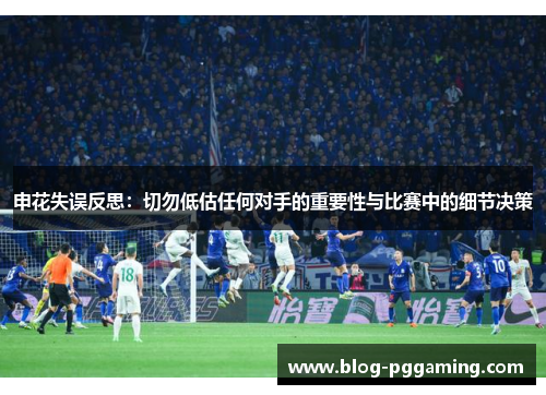 申花失误反思:切勿低估任何对手的重要性与比赛中的细节决策 申花失误反思:切勿低估任何对手的重要性与比赛中的细节决策