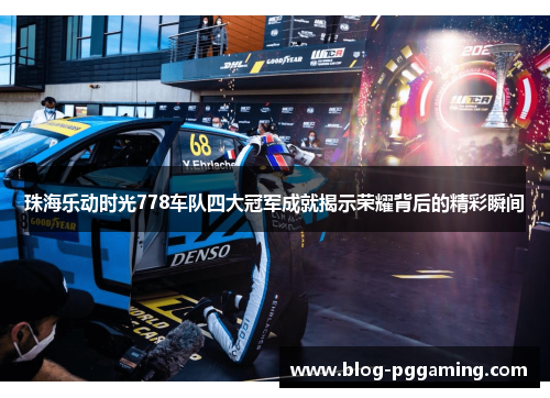 珠海乐动时光778车队四大冠军成就揭示荣耀背后的精彩瞬间 珠海乐动时光778车队四大冠军成就揭示荣耀背后的精彩瞬间