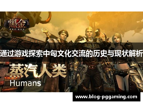 通过游戏探索中匈文化交流的历史与现状解析 通过游戏探索中匈文化交流的历史与现状解析