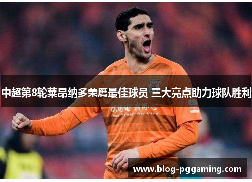 中超第8轮莱昂纳多荣膺最佳球员 三大亮点助力球队胜利 中超第8轮莱昂纳多荣膺最佳球员 三大亮点助力球队胜利