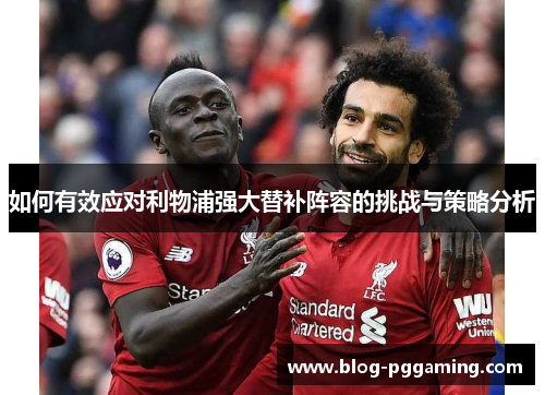 如何有效应对利物浦强大替补阵容的挑战与策略分析
