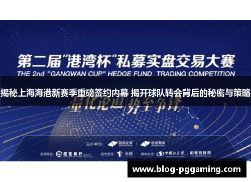 揭秘上海海港新赛季重磅签约内幕 揭开球队转会背后的秘密与策略