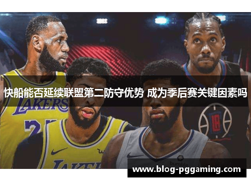 快船能否延续联盟第二防守优势 成为季后赛关键因素吗 快船能否延续联盟第二防守优势 成为季后赛关键因素吗
