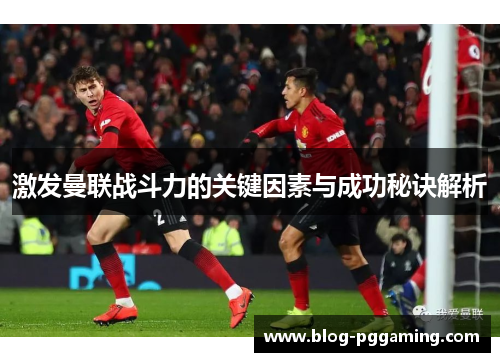 激发曼联战斗力的关键因素与成功秘诀解析 激发曼联战斗力的关键因素与成功秘诀解析