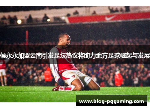 侯永永加盟云南引发足坛热议将助力地方足球崛起与发展 侯永永加盟云南引发足坛热议将助力地方足球崛起与发展