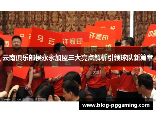 云南俱乐部侯永永加盟三大亮点解析引领球队新篇章