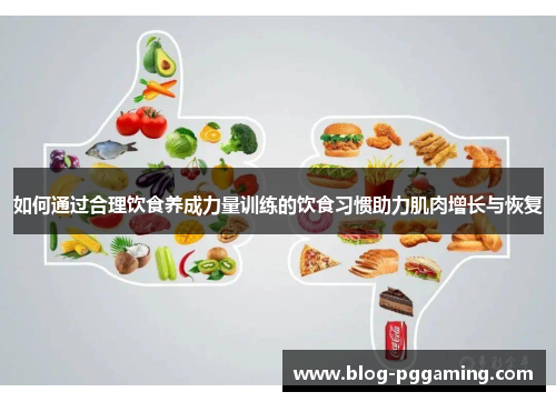 如何通过合理饮食养成力量训练的饮食习惯助力肌肉增长与恢复 如何通过合理饮食养成力量训练的饮食习惯助力肌肉增长与恢复