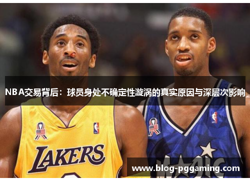 NBA交易背后:球员身处不确定性漩涡的真实原因与深层次影响 NBA交易背后:球员身处不确定性漩涡的真实原因与深层次影响
