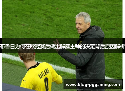 布鲁日为何在欧冠赛后做出解雇主帅的决定背后原因解析 布鲁日为何在欧冠赛后做出解雇主帅的决定背后原因解析