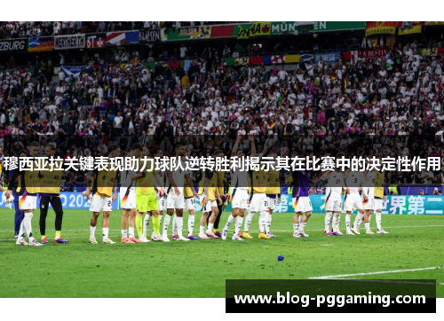 穆西亚拉关键表现助力球队逆转胜利揭示其在比赛中的决定性作用