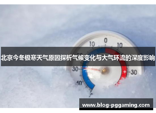 北京今冬极寒天气原因探析气候变化与大气环流的深度影响 北京今冬极寒天气原因探析气候变化与大气环流的深度影响