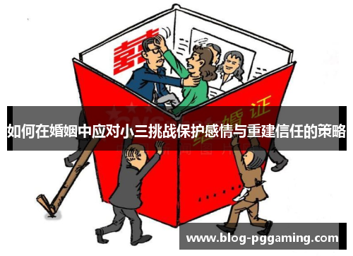 如何在婚姻中应对小三挑战保护感情与重建信任的策略 如何在婚姻中应对小三挑战保护感情与重建信任的策略