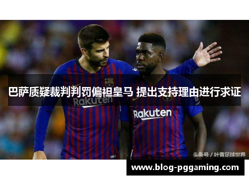 巴萨质疑裁判判罚偏袒皇马 提出支持理由进行求证 巴萨质疑裁判判罚偏袒皇马 提出支持理由进行求证