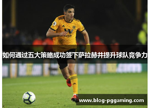 如何通过五大策略成功签下萨拉赫并提升球队竞争力 如何通过五大策略成功签下萨拉赫并提升球队竞争力