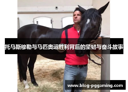 托马斯穆勒与马匹奥运胜利背后的坚韧与奋斗故事 托马斯穆勒与马匹奥运胜利背后的坚韧与奋斗故事