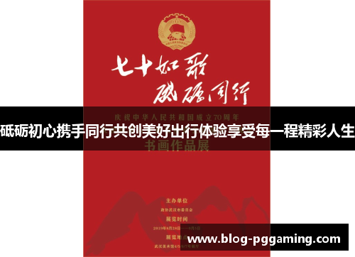 砥砺初心携手同行共创美好出行体验享受每一程精彩人生 砥砺初心携手同行共创美好出行体验享受每一程精彩人生