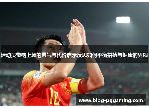 运动员带病上场的勇气与代价启示反思如何平衡拼搏与健康的界限 运动员带病上场的勇气与代价启示反思如何平衡拼搏与健康的界限