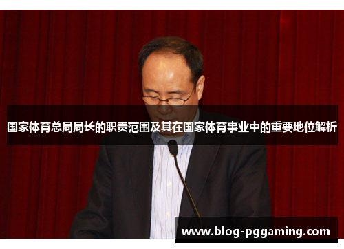 国家体育总局局长的职责范围及其在国家体育事业中的重要地位解析 国家体育总局局长的职责范围及其在国家体育事业中的重要地位解析