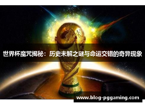 世界杯魔咒揭秘:历史未解之谜与命运交错的奇异现象 世界杯魔咒揭秘:历史未解之谜与命运交错的奇异现象