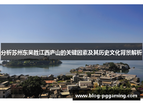 分析苏州东吴胜江西庐山的关键因素及其历史文化背景解析 分析苏州东吴胜江西庐山的关键因素及其历史文化背景解析