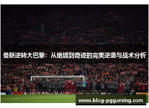 曼联逆转大巴黎：从绝境到奇迹的完美逆袭与战术分析