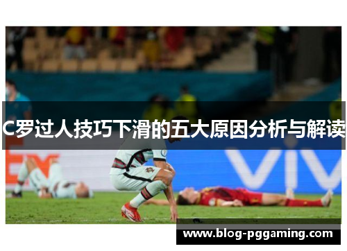 C罗过人技巧下滑的五大原因分析与解读 C罗过人技巧下滑的五大原因分析与解读