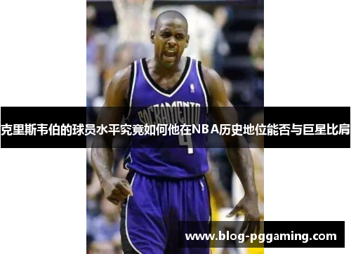 克里斯韦伯的球员水平究竟如何他在NBA历史地位能否与巨星比肩 克里斯韦伯的球员水平究竟如何他在NBA历史地位能否与巨星比肩