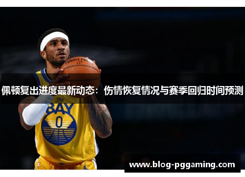 佩顿复出进度最新动态:伤情恢复情况与赛季回归时间预测 佩顿复出进度最新动态:伤情恢复情况与赛季回归时间预测