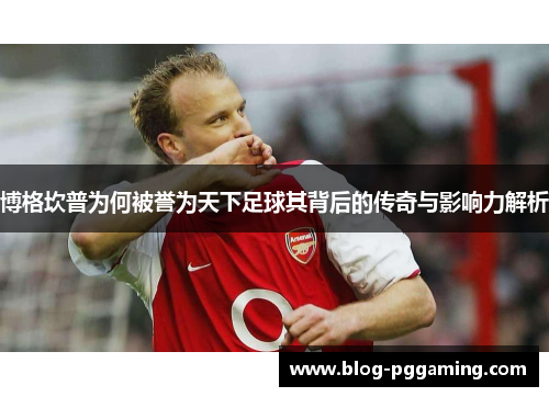 博格坎普为何被誉为天下足球其背后的传奇与影响力解析