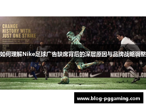 如何理解Nike足球广告缺席背后的深层原因与品牌战略调整 如何理解Nike足球广告缺席背后的深层原因与品牌战略调整