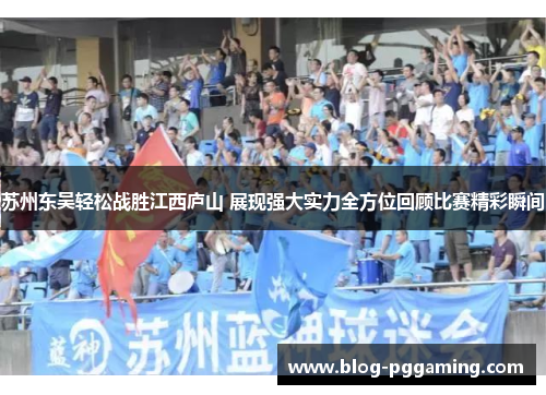 苏州东吴轻松战胜江西庐山 展现强大实力全方位回顾比赛精彩瞬间 苏州东吴轻松战胜江西庐山 展现强大实力全方位回顾比赛精彩瞬间