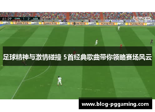 足球精神与激情碰撞 5首经典歌曲带你领略赛场风云 足球精神与激情碰撞 5首经典歌曲带你领略赛场风云