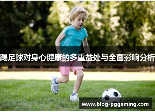 踢足球对身心健康的多重益处与全面影响分析 踢足球对身心健康的多重益处与全面影响分析