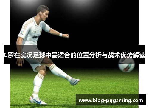 C罗在实况足球中最适合的位置分析与战术优势解读 C罗在实况足球中最适合的位置分析与战术优势解读