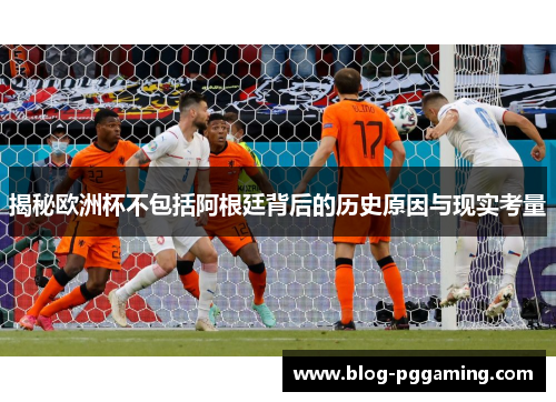 揭秘欧洲杯不包括阿根廷背后的历史原因与现实考量